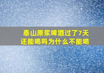 泰山原浆啤酒过了7天还能喝吗为什么不能喝