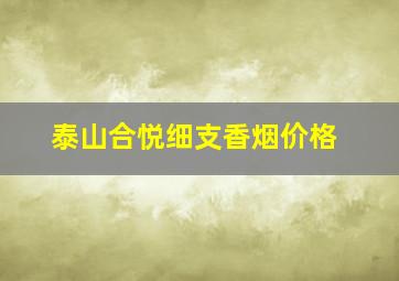 泰山合悦细支香烟价格