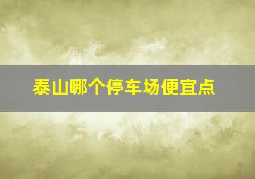 泰山哪个停车场便宜点