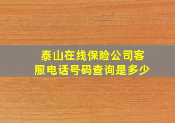 泰山在线保险公司客服电话号码查询是多少