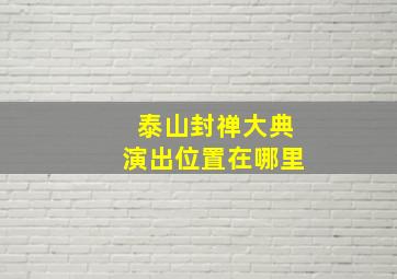 泰山封禅大典演出位置在哪里