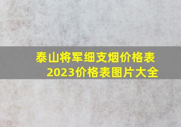 泰山将军细支烟价格表2023价格表图片大全