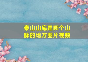 泰山山底是哪个山脉的地方图片视频