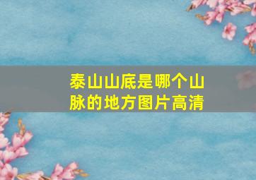 泰山山底是哪个山脉的地方图片高清