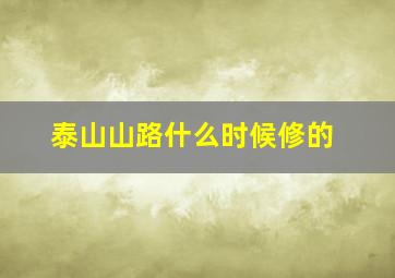 泰山山路什么时候修的