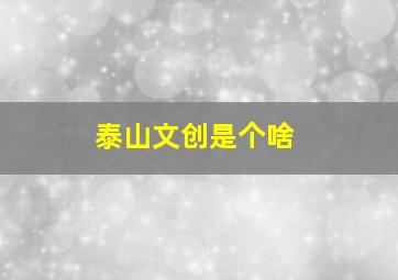 泰山文创是个啥