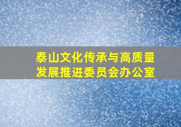 泰山文化传承与高质量发展推进委员会办公室