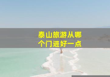 泰山旅游从哪个门进好一点