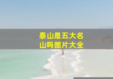 泰山是五大名山吗图片大全