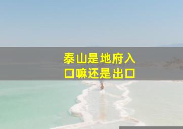 泰山是地府入口嘛还是出口