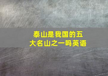 泰山是我国的五大名山之一吗英语