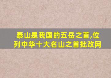 泰山是我国的五岳之首,位列中华十大名山之首批改网