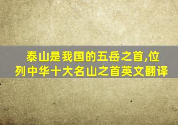 泰山是我国的五岳之首,位列中华十大名山之首英文翻译