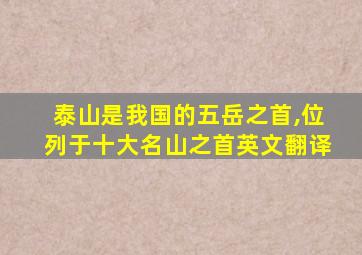 泰山是我国的五岳之首,位列于十大名山之首英文翻译