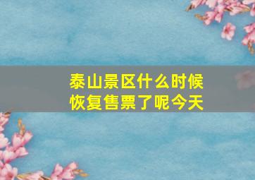 泰山景区什么时候恢复售票了呢今天