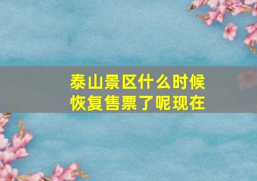 泰山景区什么时候恢复售票了呢现在