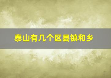 泰山有几个区县镇和乡