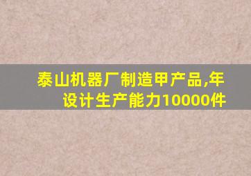 泰山机器厂制造甲产品,年设计生产能力10000件