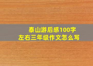 泰山游后感100字左右三年级作文怎么写