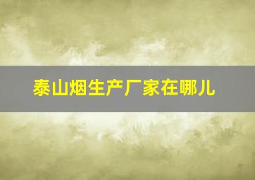 泰山烟生产厂家在哪儿