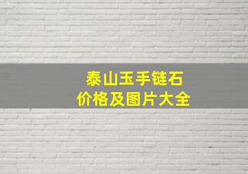 泰山玉手链石价格及图片大全