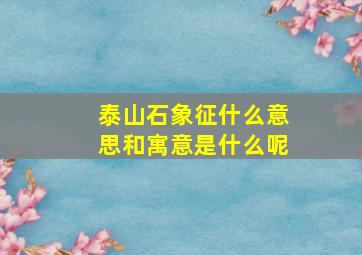 泰山石象征什么意思和寓意是什么呢