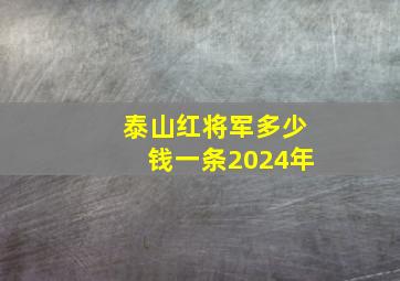 泰山红将军多少钱一条2024年