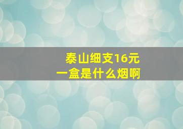 泰山细支16元一盒是什么烟啊