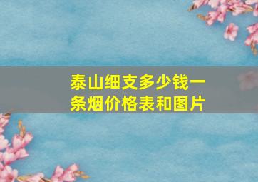 泰山细支多少钱一条烟价格表和图片