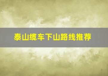 泰山缆车下山路线推荐