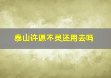 泰山许愿不灵还用去吗