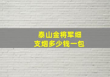 泰山金将军细支烟多少钱一包