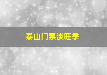 泰山门票淡旺季