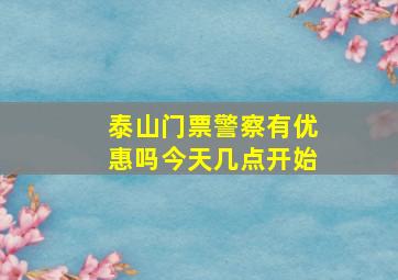 泰山门票警察有优惠吗今天几点开始