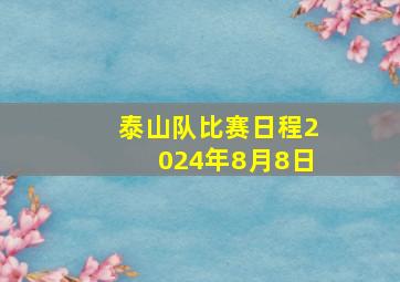 泰山队比赛日程2024年8月8日