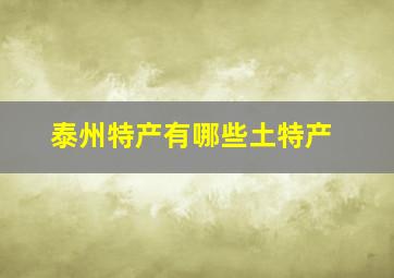 泰州特产有哪些土特产