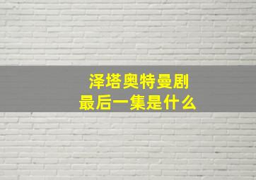 泽塔奥特曼剧最后一集是什么