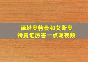 泽塔奥特曼和艾斯奥特曼谁厉害一点呢视频