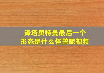 泽塔奥特曼最后一个形态是什么怪兽呢视频