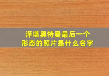 泽塔奥特曼最后一个形态的照片是什么名字