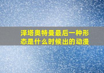 泽塔奥特曼最后一种形态是什么时候出的动漫