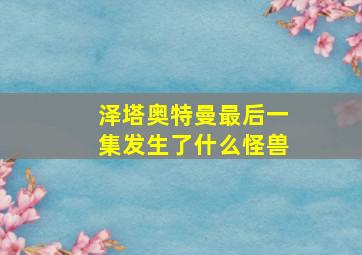 泽塔奥特曼最后一集发生了什么怪兽