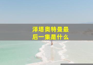 泽塔奥特曼最后一集是什么