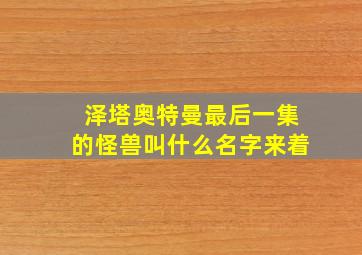 泽塔奥特曼最后一集的怪兽叫什么名字来着