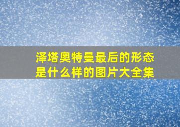 泽塔奥特曼最后的形态是什么样的图片大全集