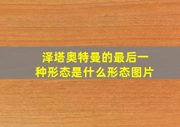 泽塔奥特曼的最后一种形态是什么形态图片