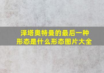 泽塔奥特曼的最后一种形态是什么形态图片大全