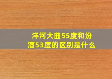 洋河大曲55度和汾酒53度的区别是什么