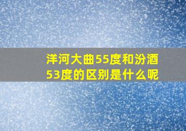 洋河大曲55度和汾酒53度的区别是什么呢