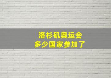 洛杉矶奥运会多少国家参加了